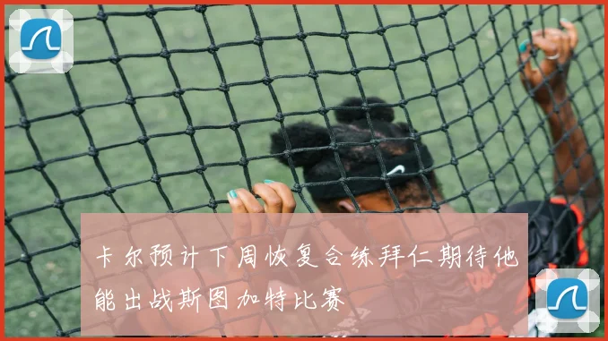 卡尔预计下周恢复合练拜仁期待他能出战斯图加特比赛